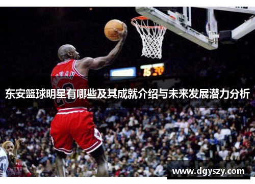 东安篮球明星有哪些及其成就介绍与未来发展潜力分析 东安篮球明星有哪些及其成就介绍与未来发展潜力分析