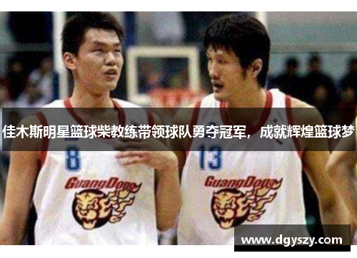 佳木斯明星篮球柴教练带领球队勇夺冠军,成就辉煌篮球梦 佳木斯明星篮球柴教练带领球队勇夺冠军,成就辉煌篮球梦