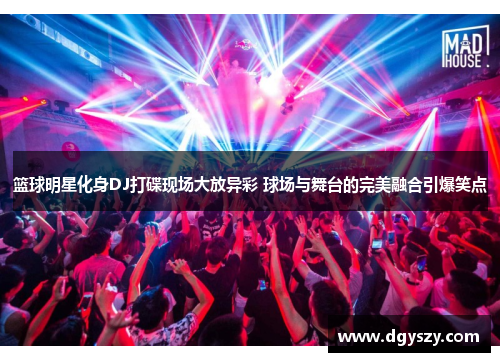 篮球明星化身DJ打碟现场大放异彩 球场与舞台的完美融合引爆笑点 篮球明星化身DJ打碟现场大放异彩 球场与舞台的完美融合引爆笑点