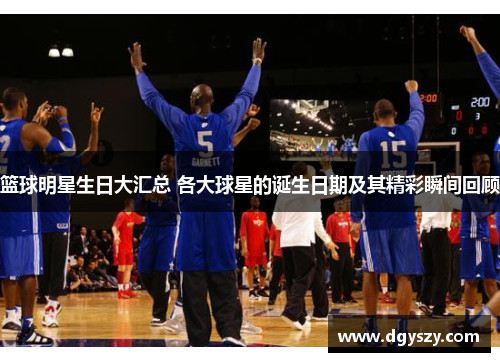 篮球明星生日大汇总 各大球星的诞生日期及其精彩瞬间回顾 篮球明星生日大汇总 各大球星的诞生日期及其精彩瞬间回顾