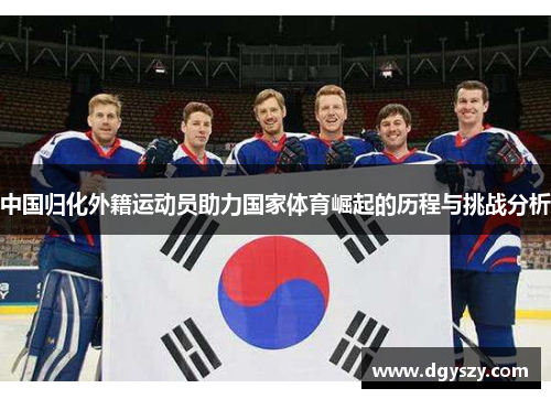 中国归化外籍运动员助力国家体育崛起的历程与挑战分析 中国归化外籍运动员助力国家体育崛起的历程与挑战分析