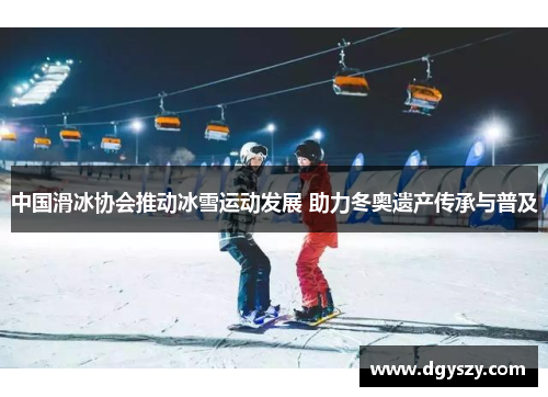 中国滑冰协会推动冰雪运动发展 助力冬奥遗产传承与普及 中国滑冰协会推动冰雪运动发展 助力冬奥遗产传承与普及