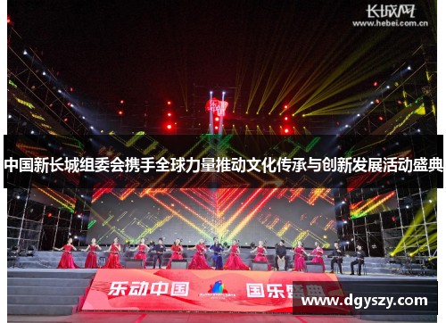 中国新长城组委会携手全球力量推动文化传承与创新发展活动盛典 中国新长城组委会携手全球力量推动文化传承与创新发展活动盛典