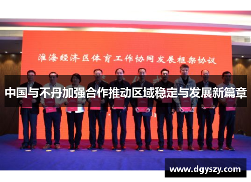 中国与不丹加强合作推动区域稳定与发展新篇章 中国与不丹加强合作推动区域稳定与发展新篇章