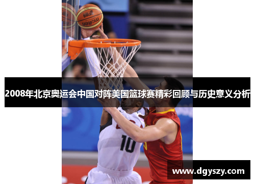 2008年北京奥运会中国对阵美国篮球赛精彩回顾与历史意义分析 2008年北京奥运会中国对阵美国篮球赛精彩回顾与历史意义分析