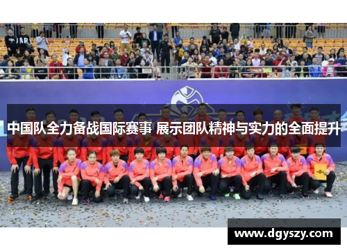 中国队全力备战国际赛事 展示团队精神与实力的全面提升 中国队全力备战国际赛事 展示团队精神与实力的全面提升